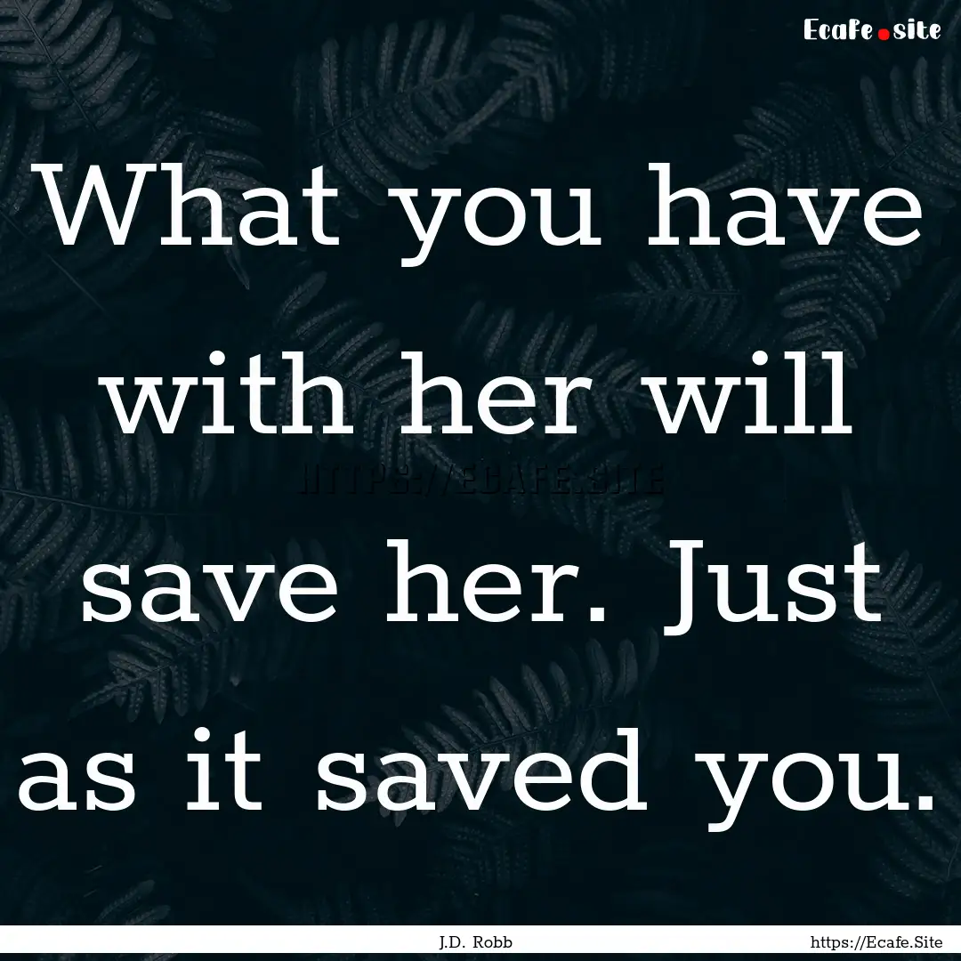 What you have with her will save her. Just.... : Quote by J.D. Robb