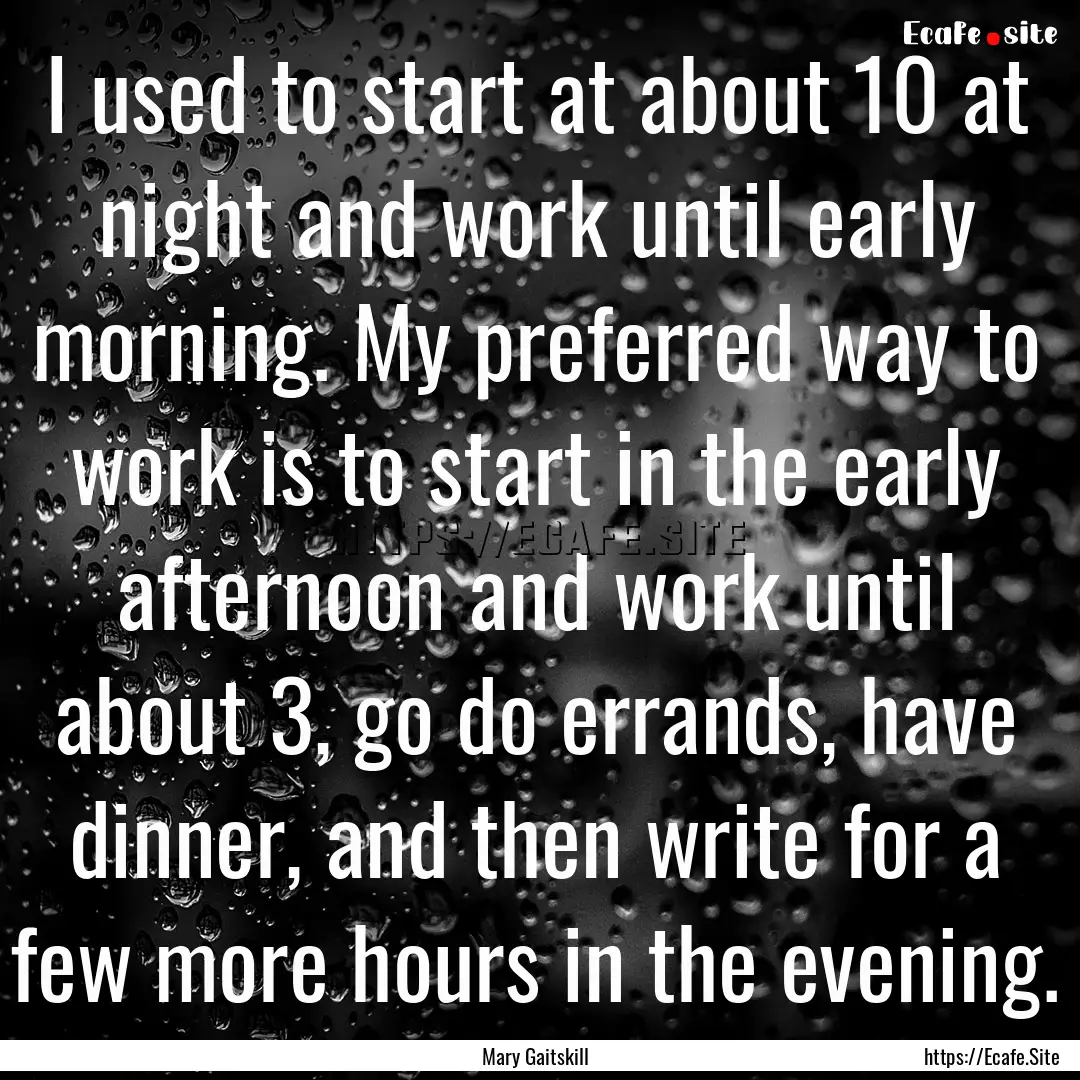 I used to start at about 10 at night and.... : Quote by Mary Gaitskill