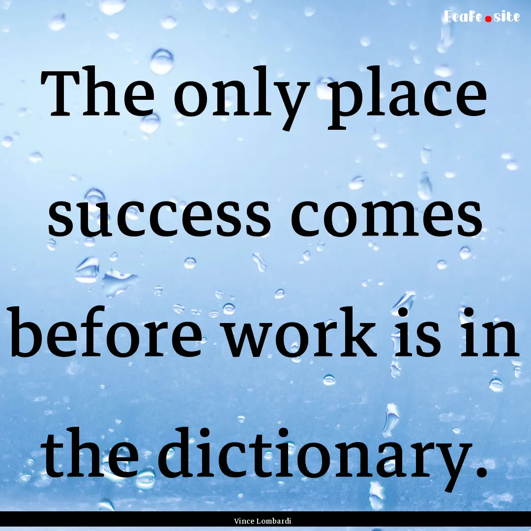 The only place success comes before work.... : Quote by Vince Lombardi