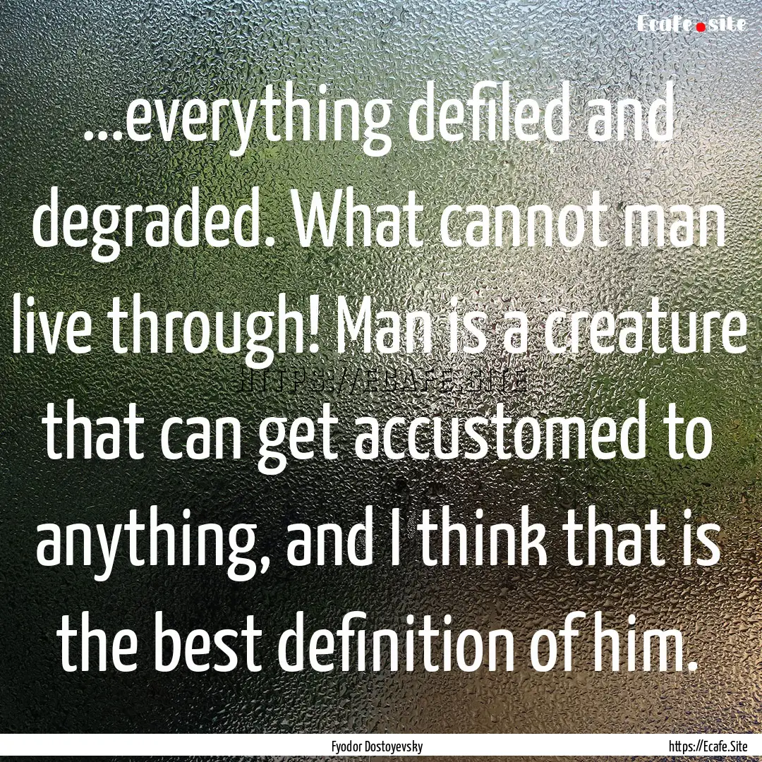 ...everything defiled and degraded. What.... : Quote by Fyodor Dostoyevsky