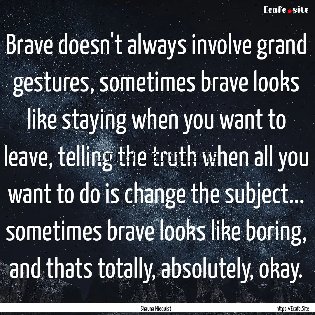 Brave doesn't always involve grand gestures,.... : Quote by Shauna Niequist