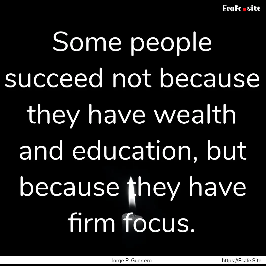 Some people succeed not because they have.... : Quote by Jorge P. Guerrero