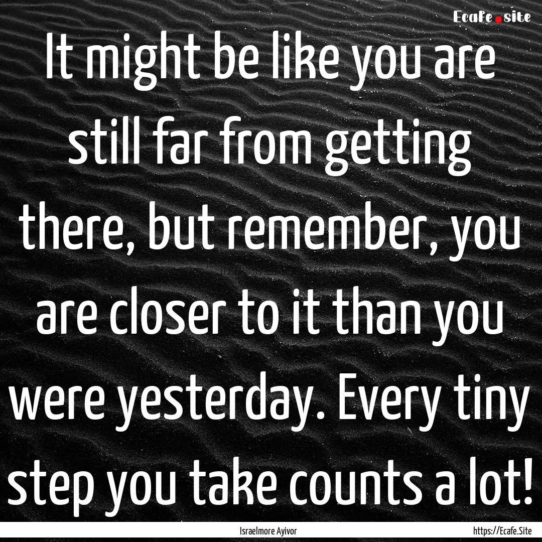 It might be like you are still far from getting.... : Quote by Israelmore Ayivor