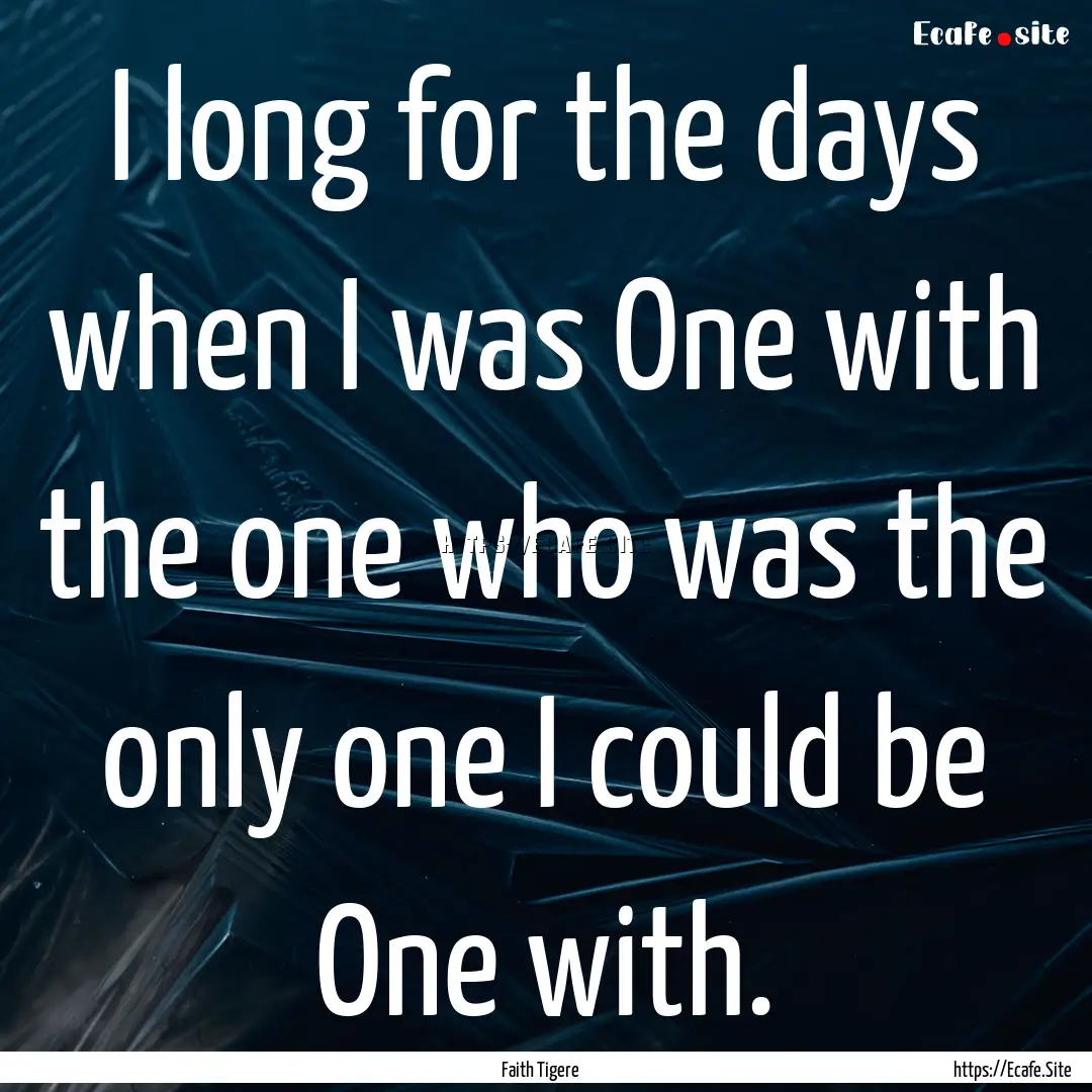 I long for the days when I was One with the.... : Quote by Faith Tigere