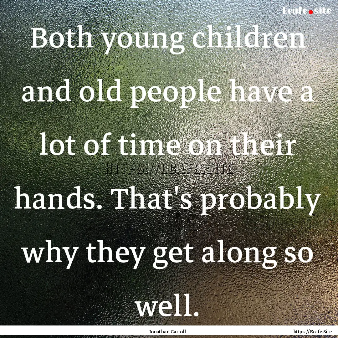 Both young children and old people have a.... : Quote by Jonathan Carroll