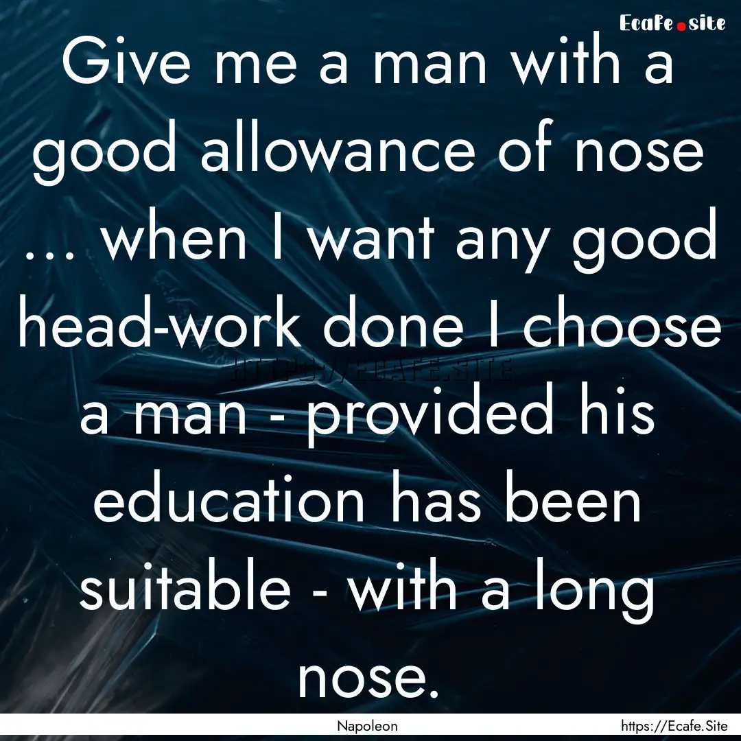 Give me a man with a good allowance of nose.... : Quote by Napoleon