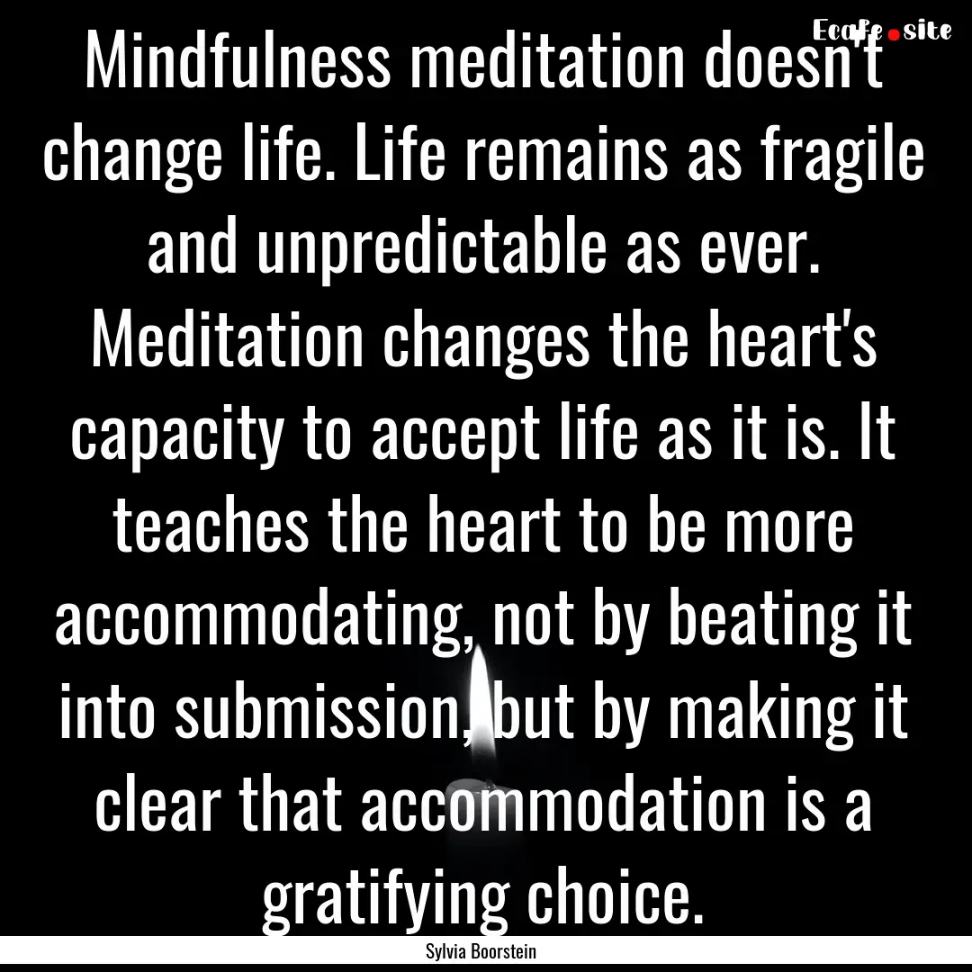 Mindfulness meditation doesn't change life..... : Quote by Sylvia Boorstein