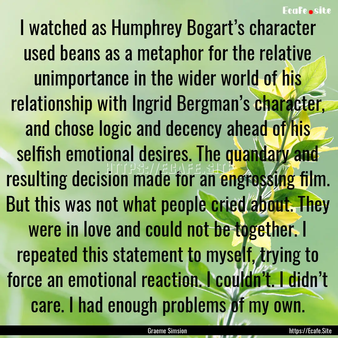 I watched as Humphrey Bogart’s character.... : Quote by Graeme Simsion