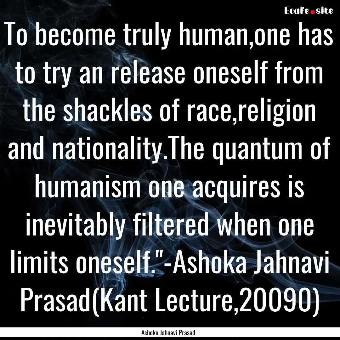 To become truly human,one has to try an release.... : Quote by Ashoka Jahnavi Prasad