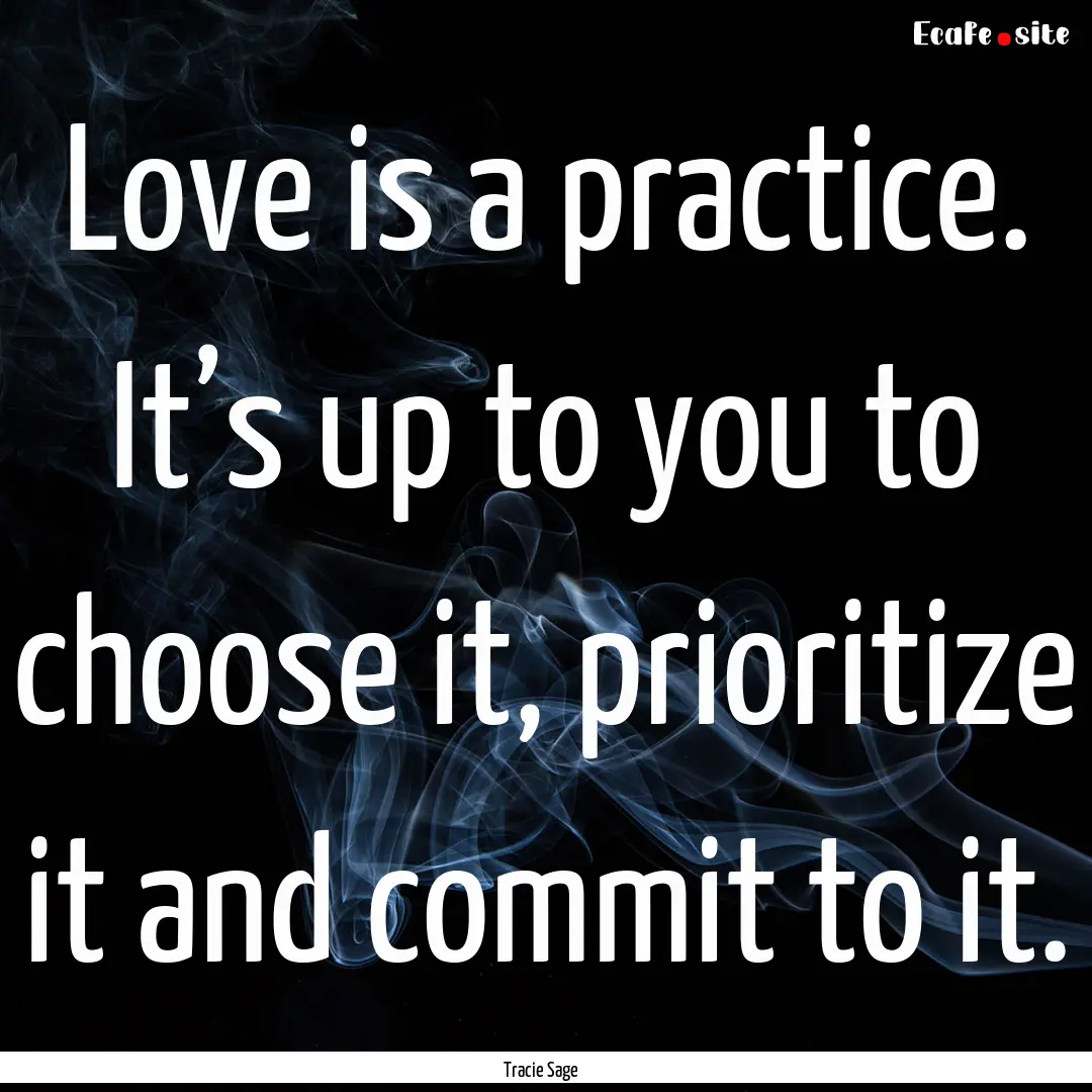 Love is a practice. It’s up to you to choose.... : Quote by Tracie Sage