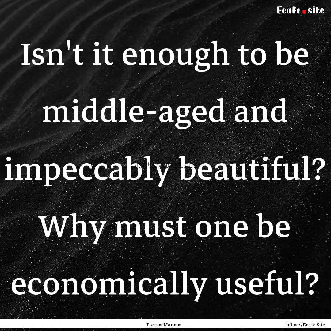 Isn't it enough to be middle-aged and impeccably.... : Quote by Pietros Maneos