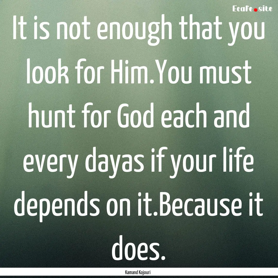 It is not enough that you look for Him.You.... : Quote by Kamand Kojouri