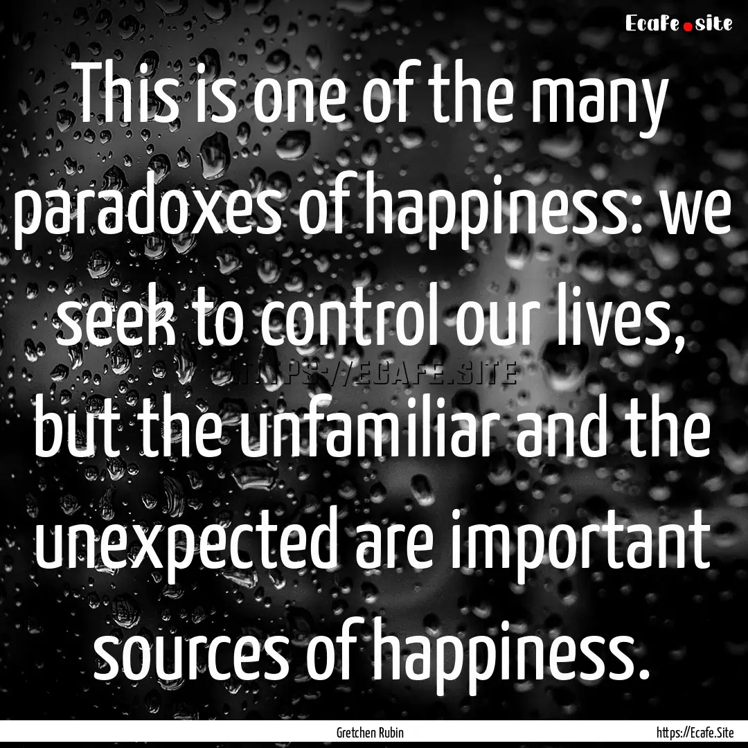 This is one of the many paradoxes of happiness:.... : Quote by Gretchen Rubin