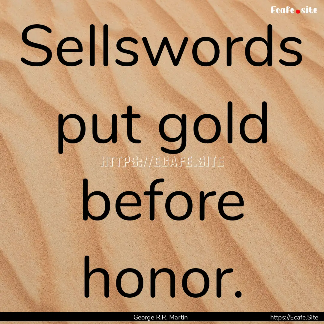 Sellswords put gold before honor. : Quote by George R.R. Martin