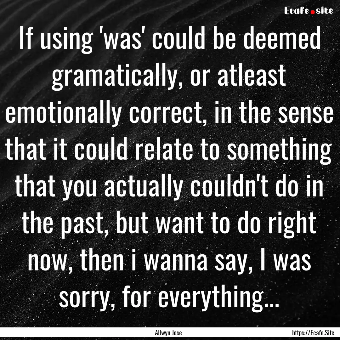 If using 'was' could be deemed gramatically,.... : Quote by Allwyn Jose