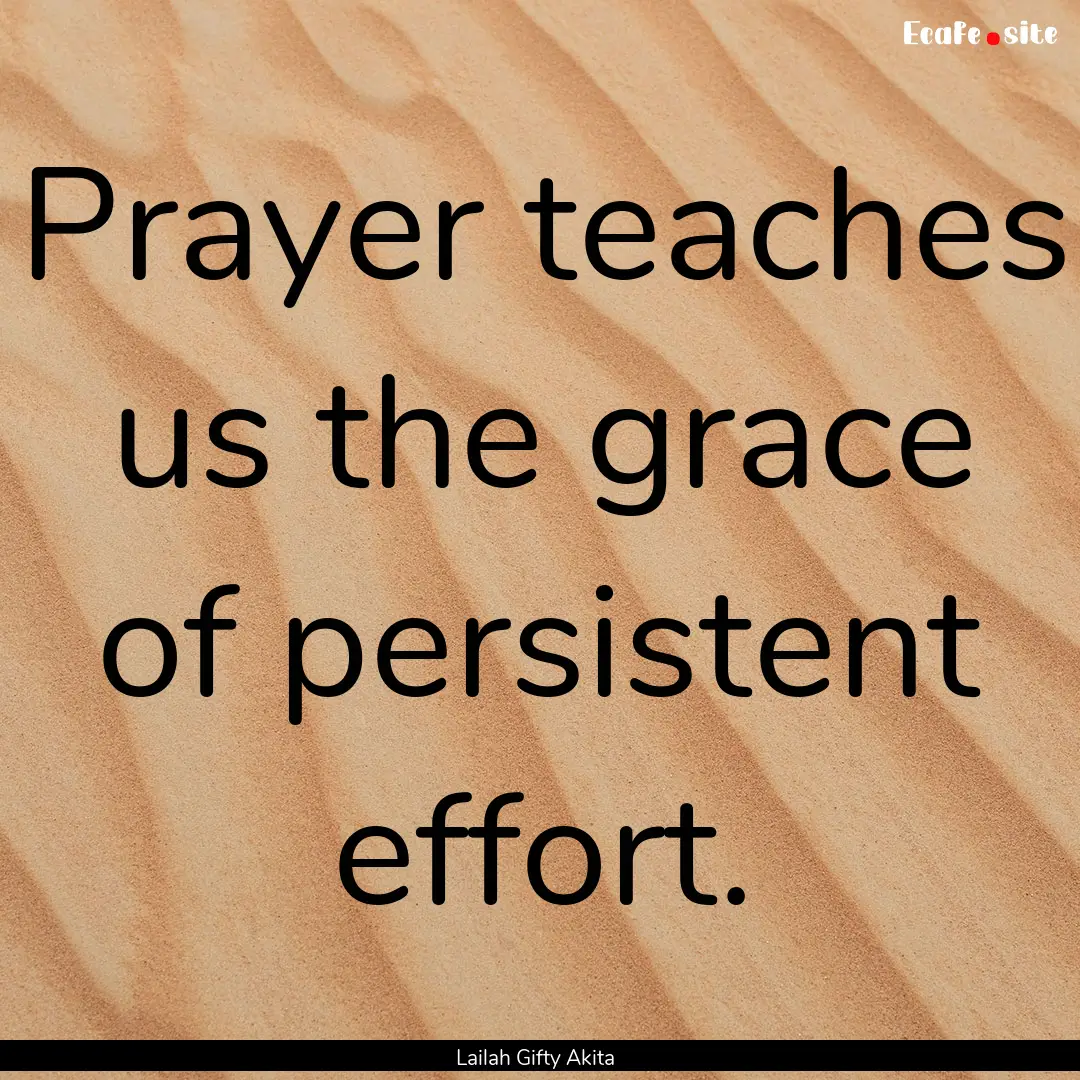 Prayer teaches us the grace of persistent.... : Quote by Lailah Gifty Akita