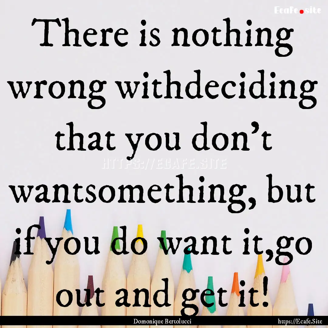 There is nothing wrong withdeciding that.... : Quote by Domonique Bertolucci