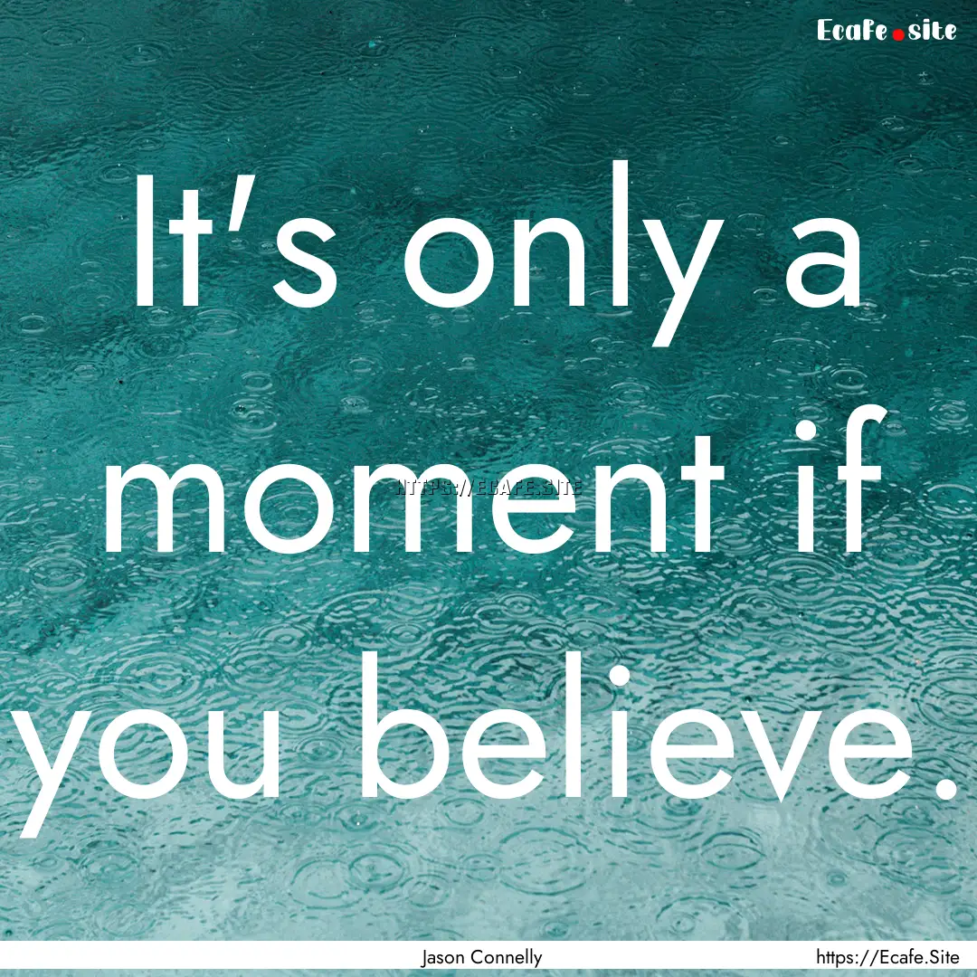 It's only a moment if you believe. : Quote by Jason Connelly