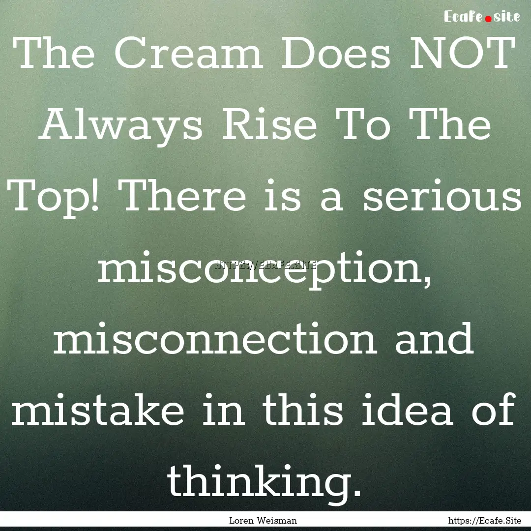 The Cream Does NOT Always Rise To The Top!.... : Quote by Loren Weisman