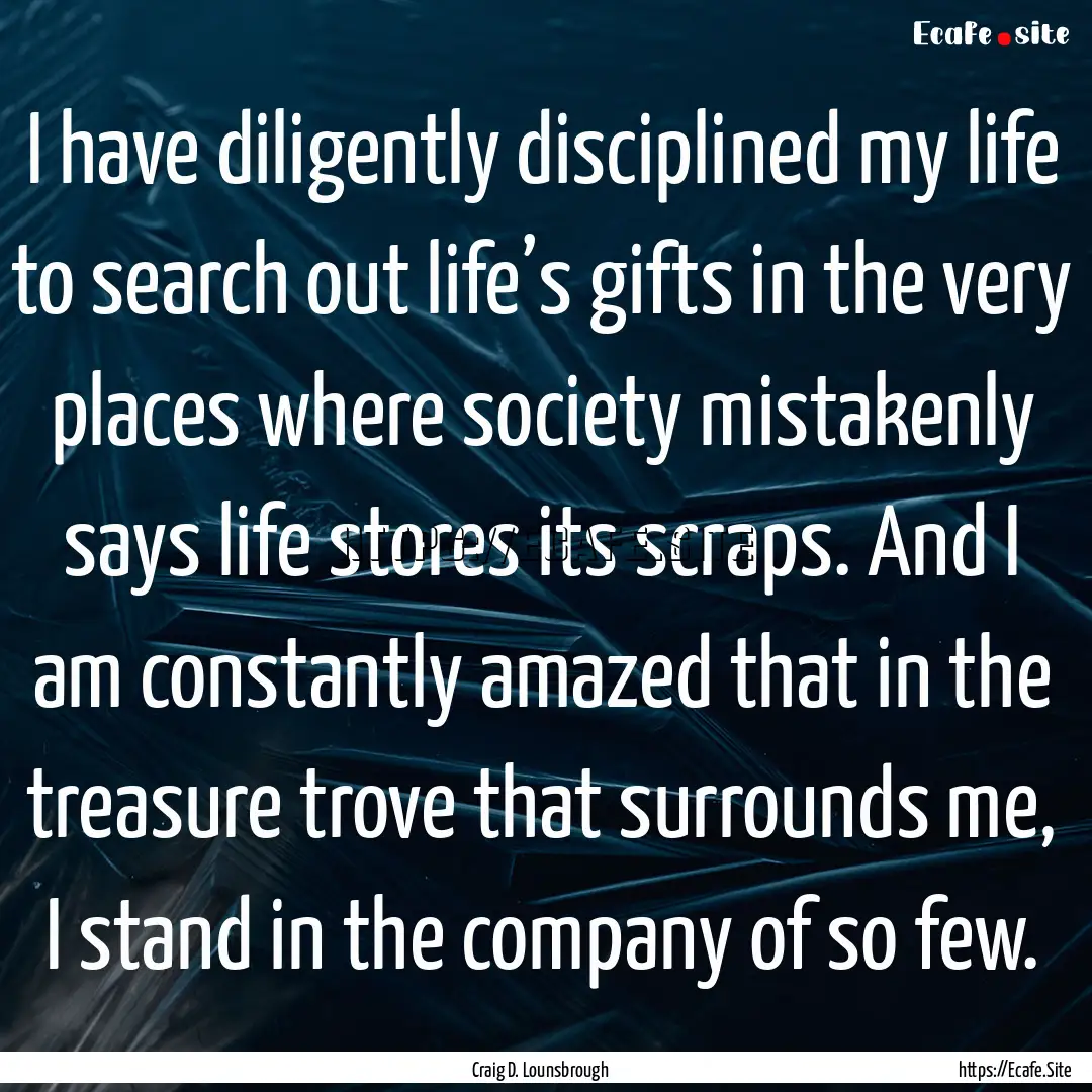 I have diligently disciplined my life to.... : Quote by Craig D. Lounsbrough