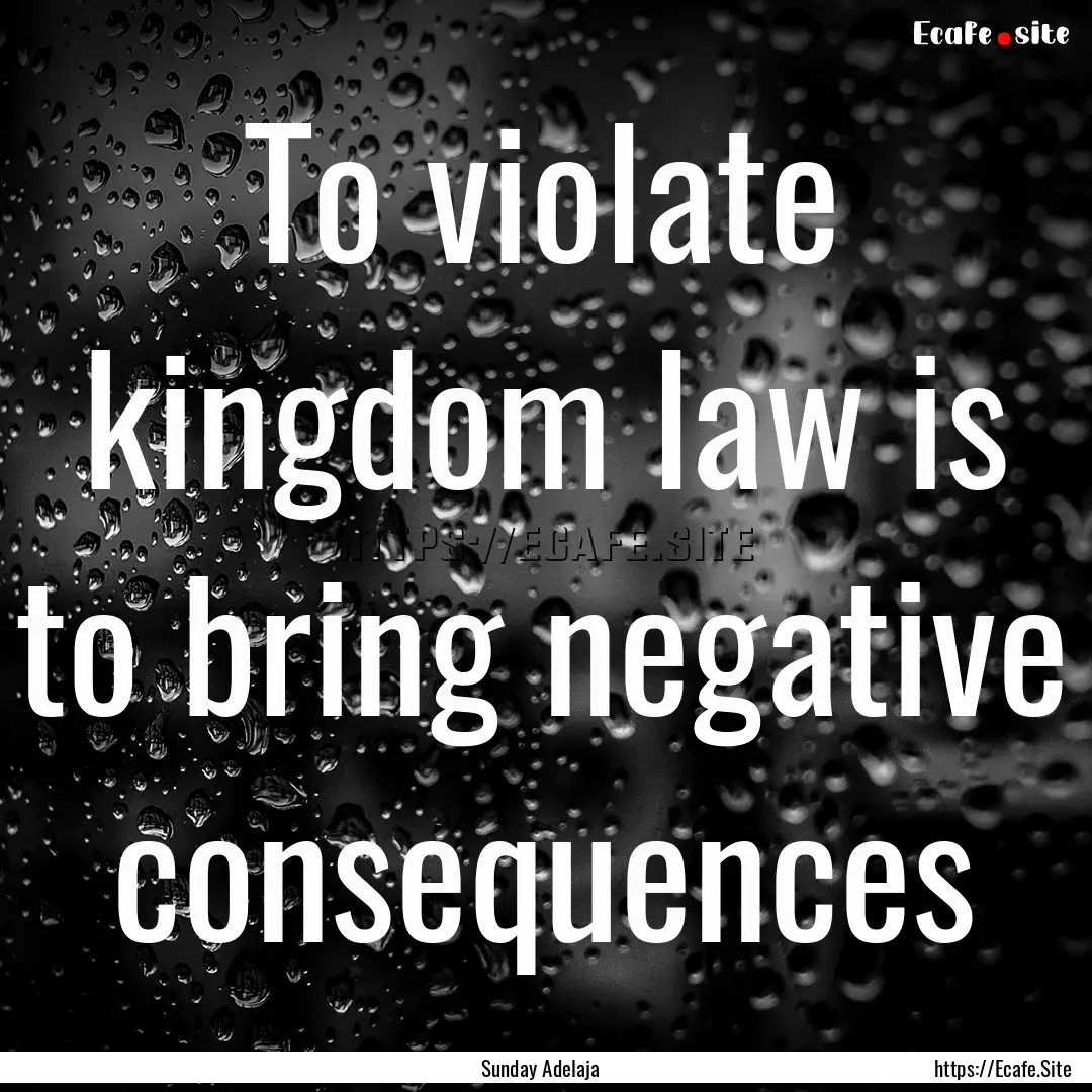 To violate kingdom law is to bring negative.... : Quote by Sunday Adelaja