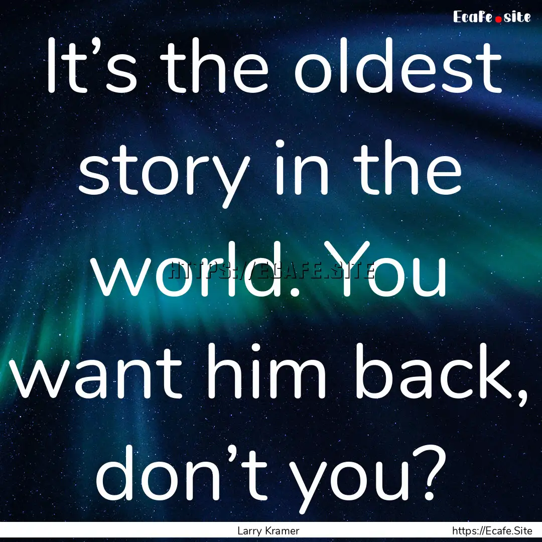 It’s the oldest story in the world. You.... : Quote by Larry Kramer