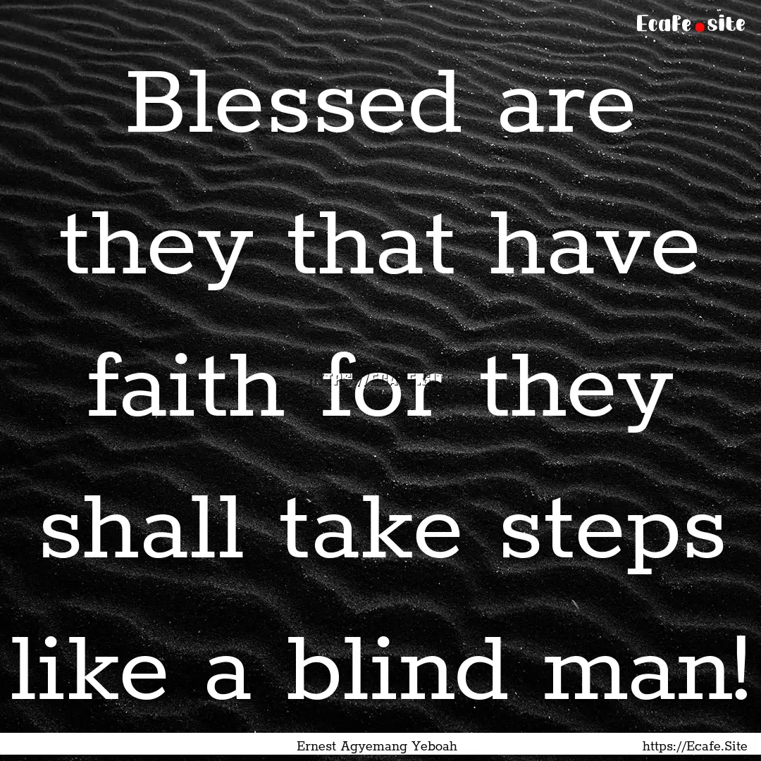 Blessed are they that have faith for they.... : Quote by Ernest Agyemang Yeboah