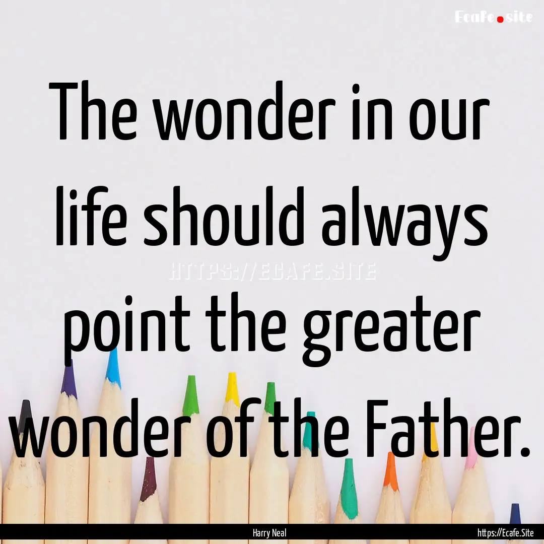 The wonder in our life should always point.... : Quote by Harry Neal