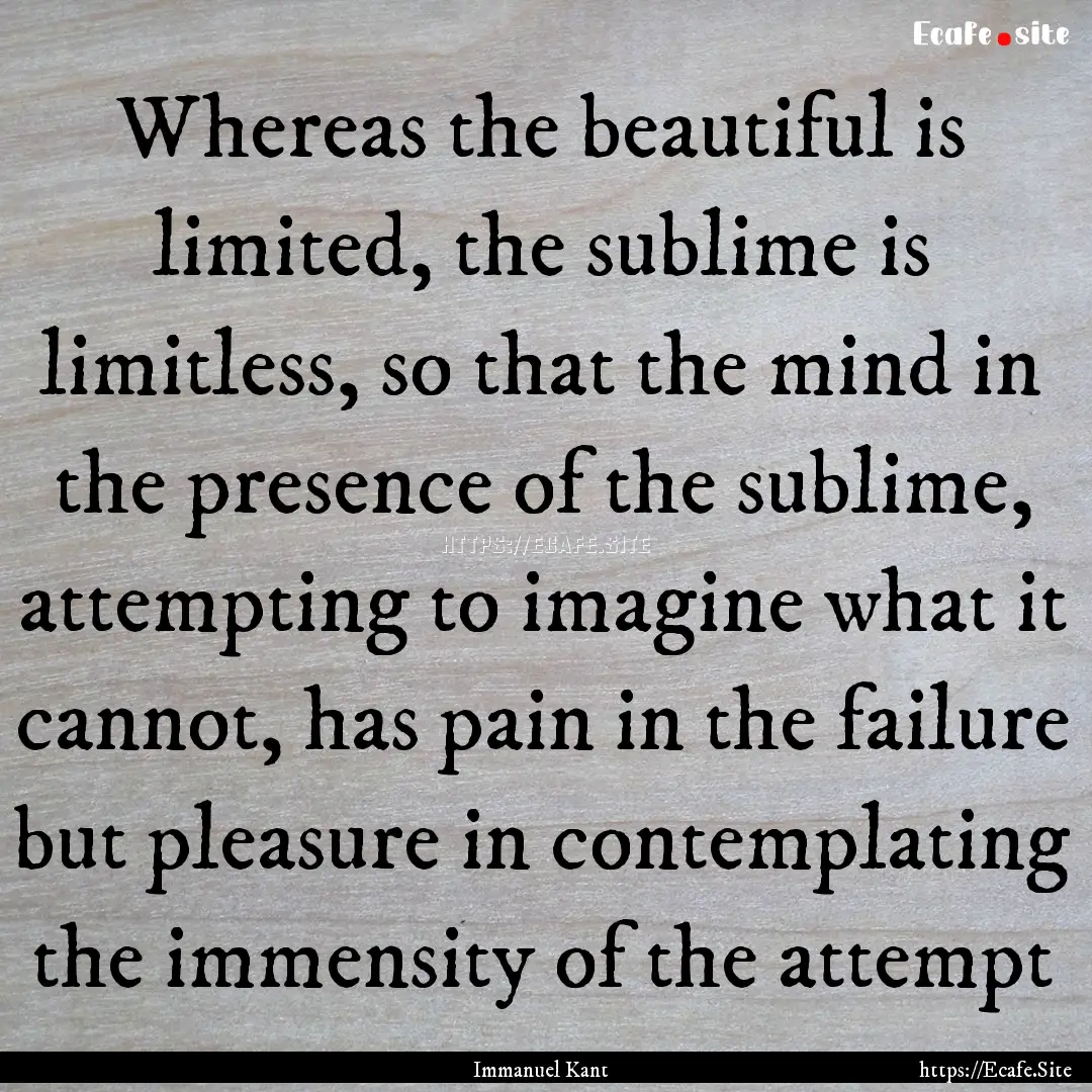 Whereas the beautiful is limited, the sublime.... : Quote by Immanuel Kant