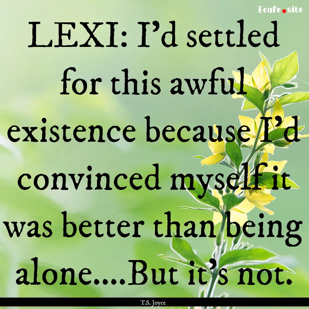 LEXI: I’d settled for this awful existence.... : Quote by T.S. Joyce