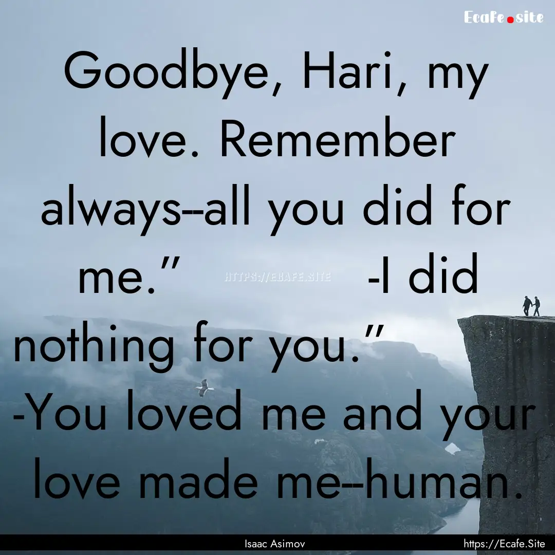 Goodbye, Hari, my love. Remember always--all.... : Quote by Isaac Asimov