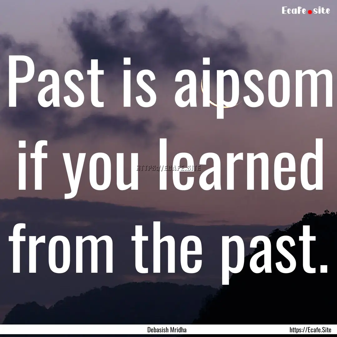 Past is aipsom if you learned from the past..... : Quote by Debasish Mridha