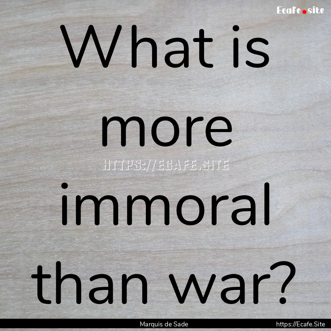 What is more immoral than war? : Quote by Marquis de Sade