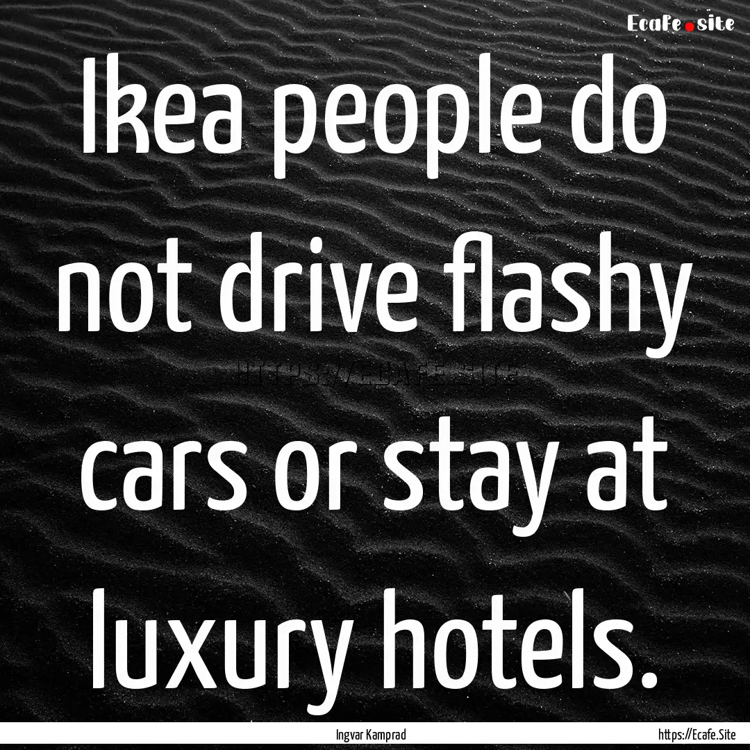 Ikea people do not drive flashy cars or stay.... : Quote by Ingvar Kamprad