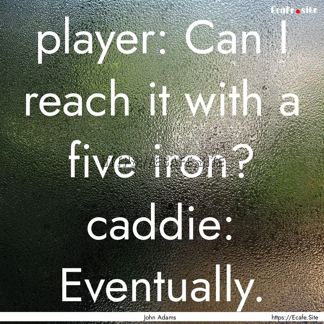 player: Can I reach it with a five iron?.... : Quote by John Adams