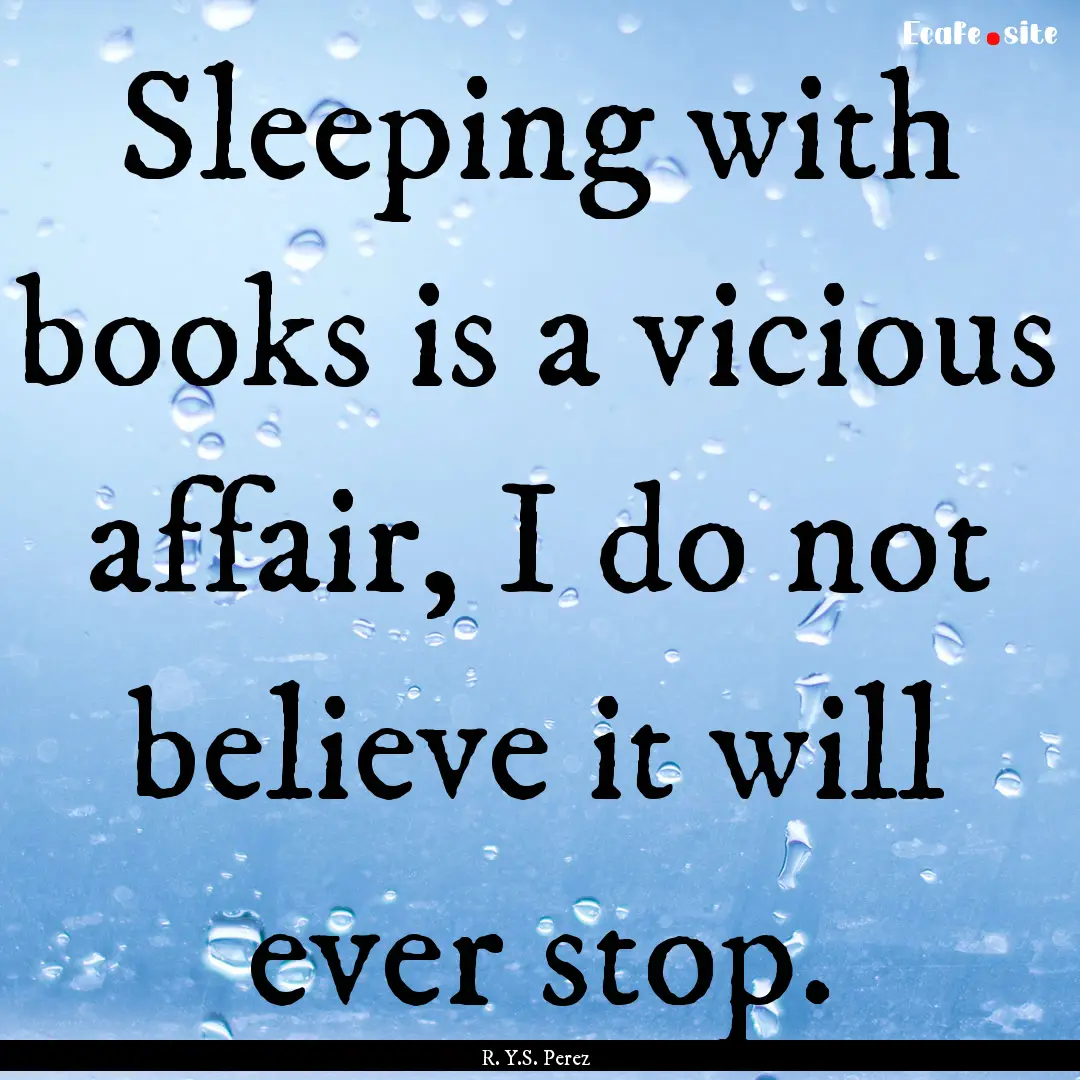 Sleeping with books is a vicious affair,.... : Quote by R. Y.S. Perez