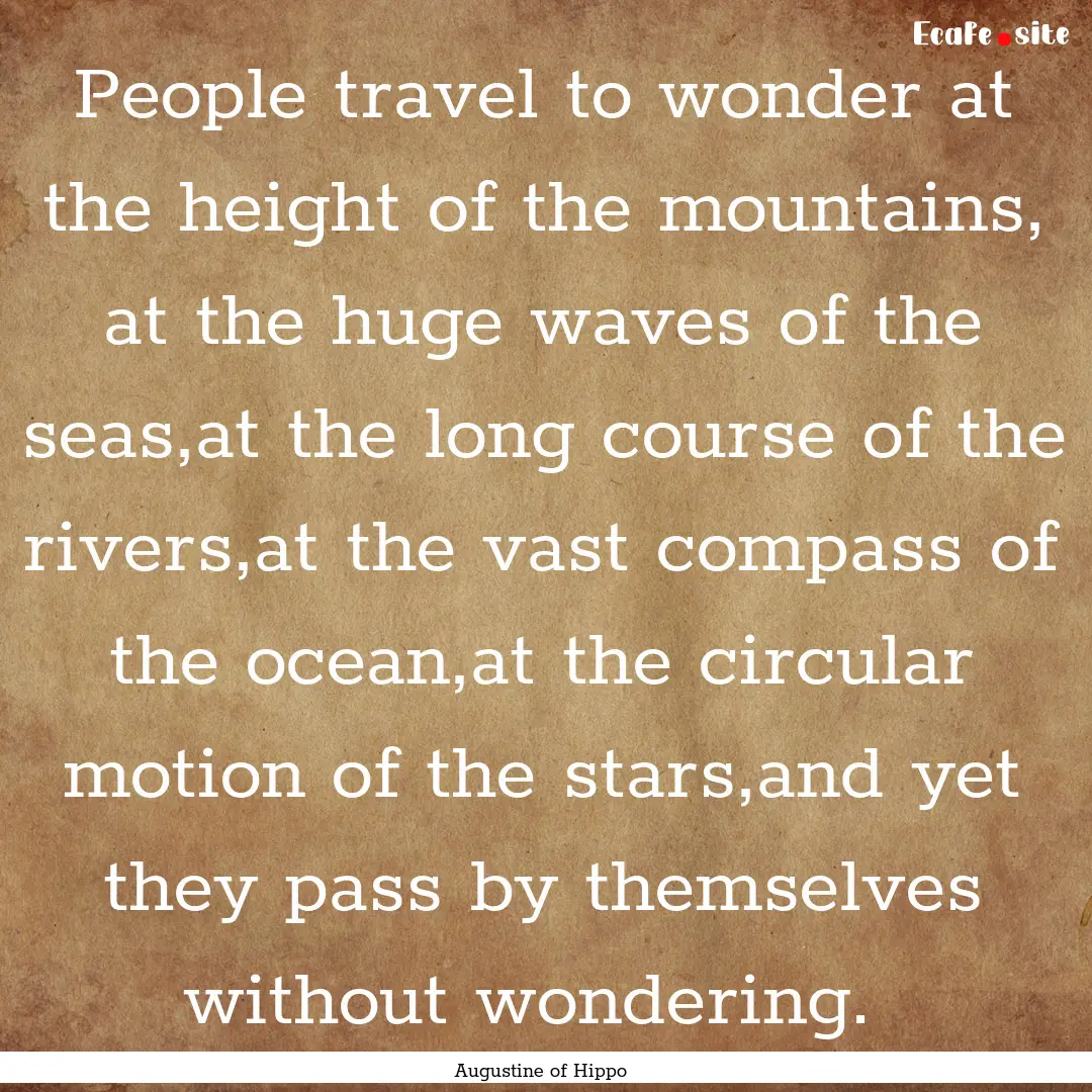 People travel to wonder at the height of.... : Quote by Augustine of Hippo