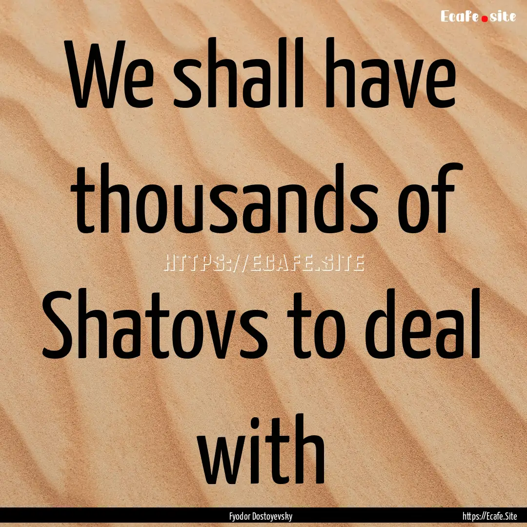 We shall have thousands of Shatovs to deal.... : Quote by Fyodor Dostoyevsky