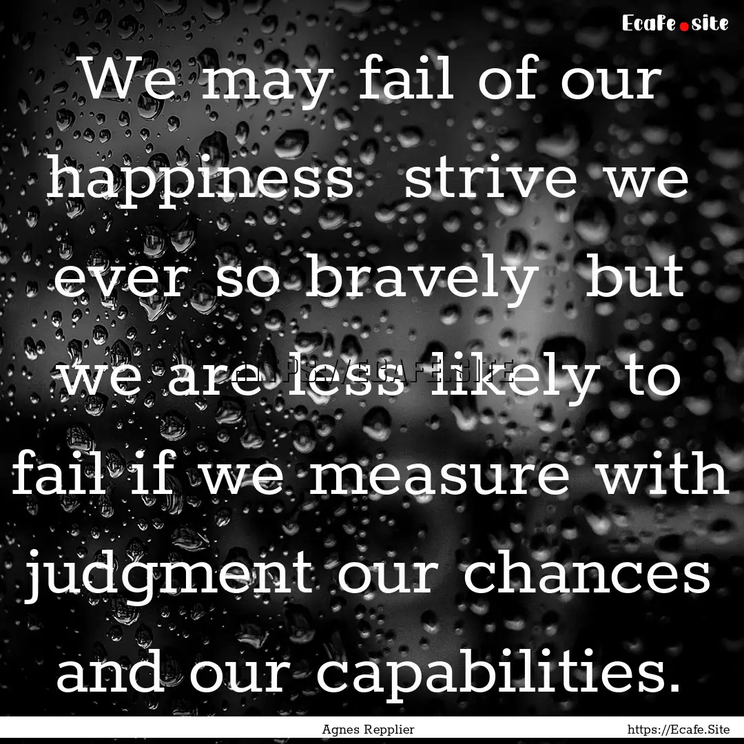 We may fail of our happiness strive we ever.... : Quote by Agnes Repplier