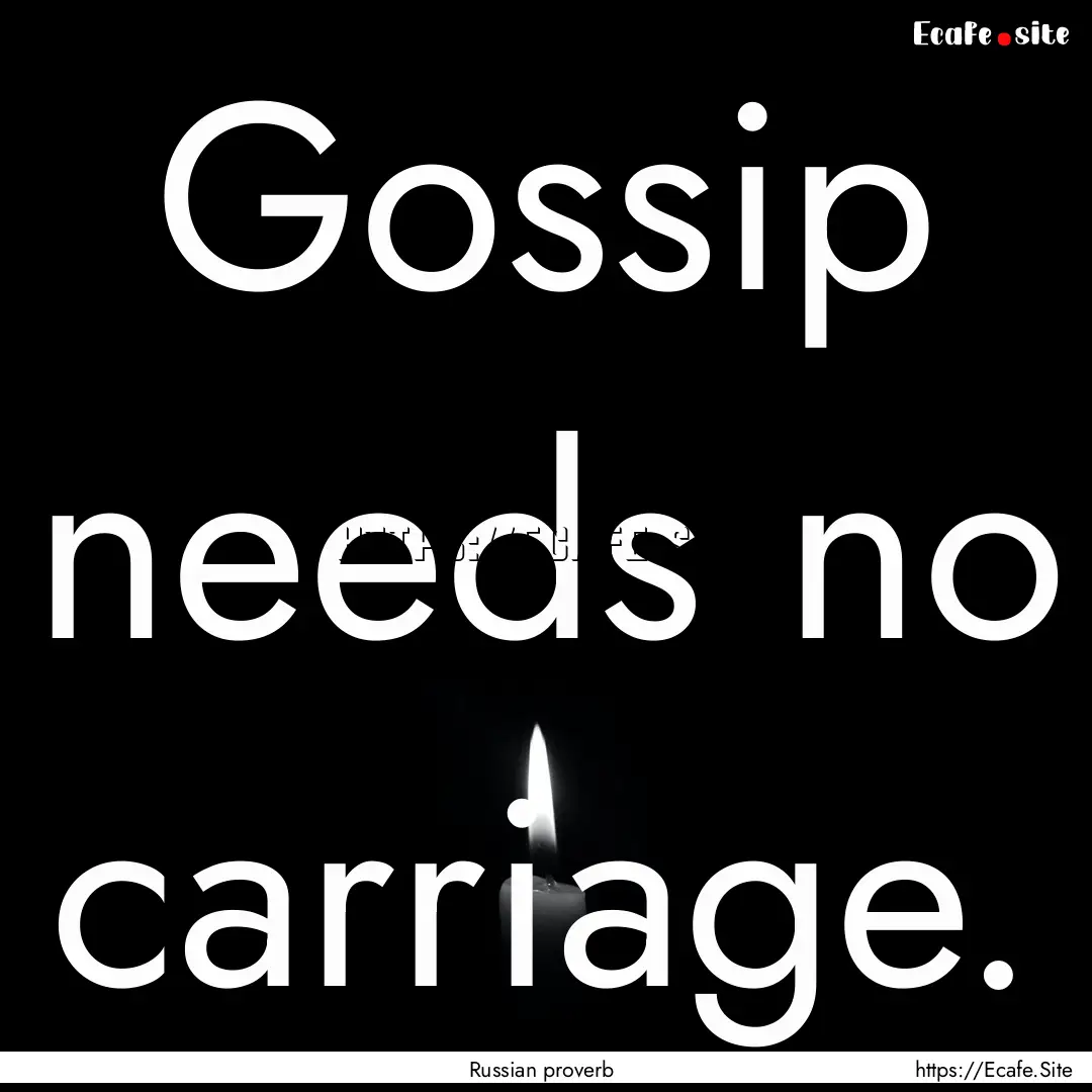 Gossip needs no carriage. : Quote by Russian proverb