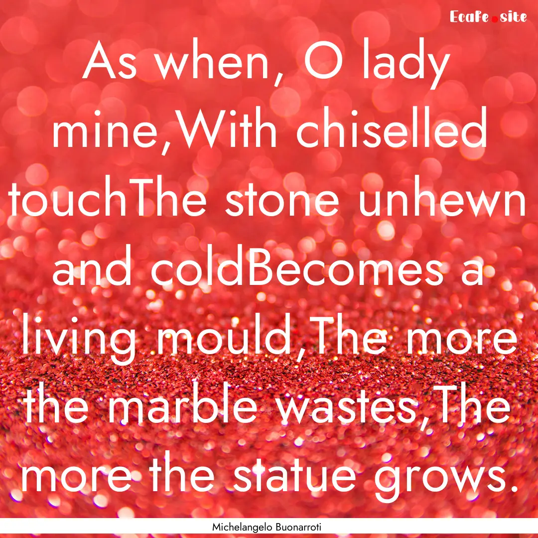 As when, O lady mine,With chiselled touchThe.... : Quote by Michelangelo Buonarroti