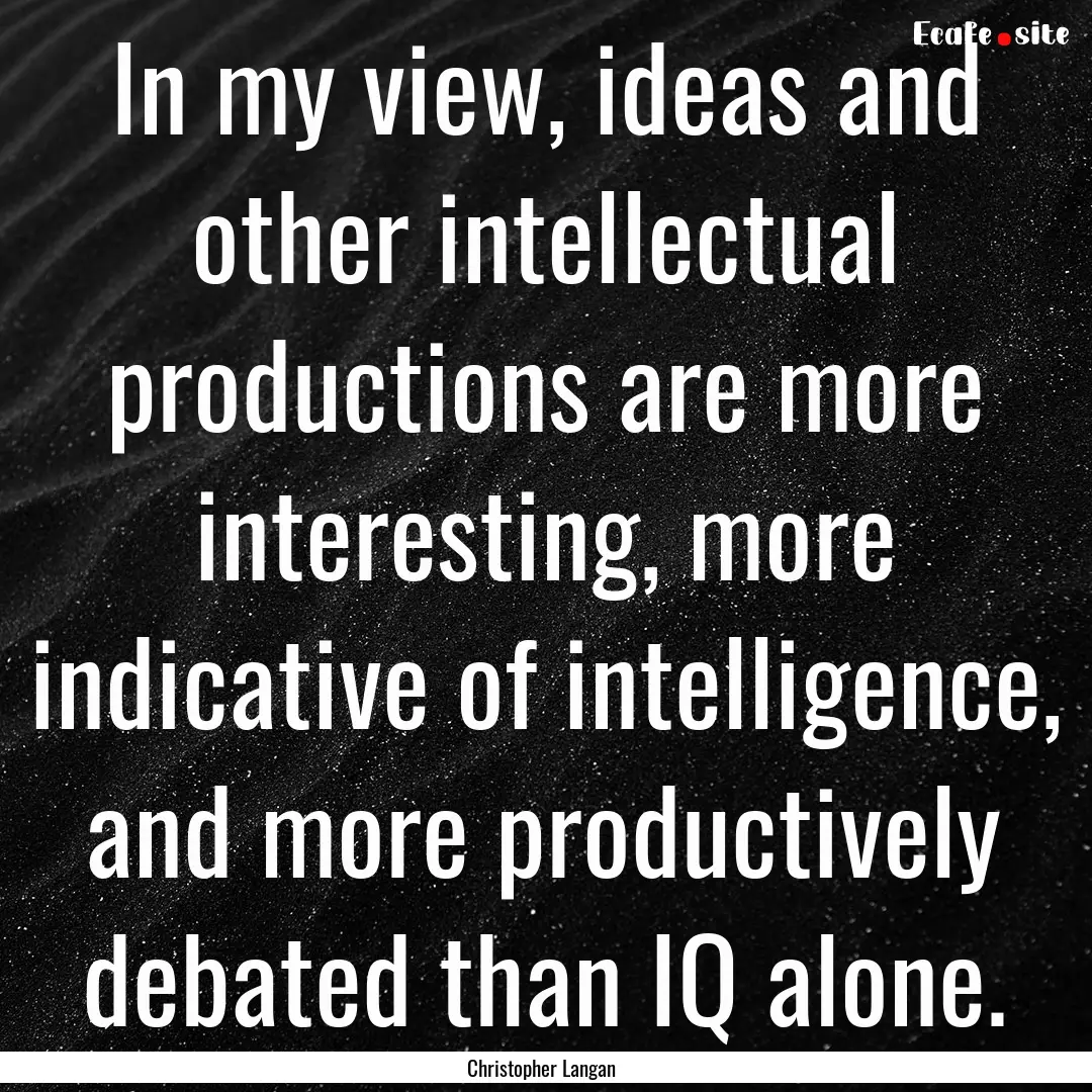 In my view, ideas and other intellectual.... : Quote by Christopher Langan