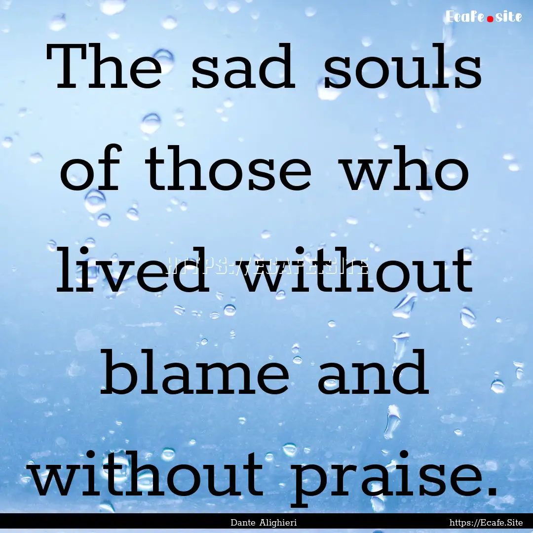 The sad souls of those who lived without.... : Quote by Dante Alighieri