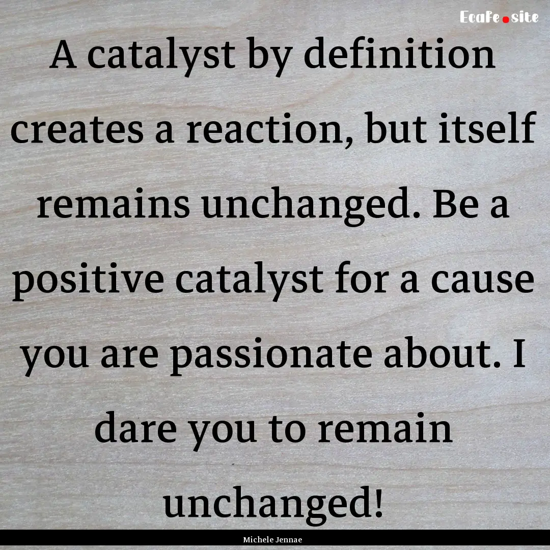 A catalyst by definition creates a reaction,.... : Quote by Michele Jennae