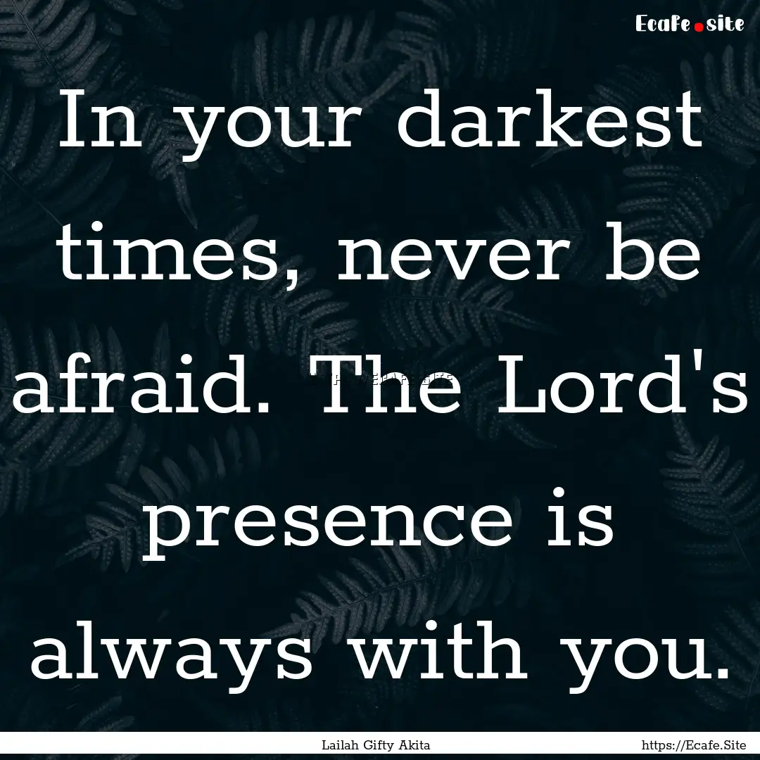 In your darkest times, never be afraid. The.... : Quote by Lailah Gifty Akita