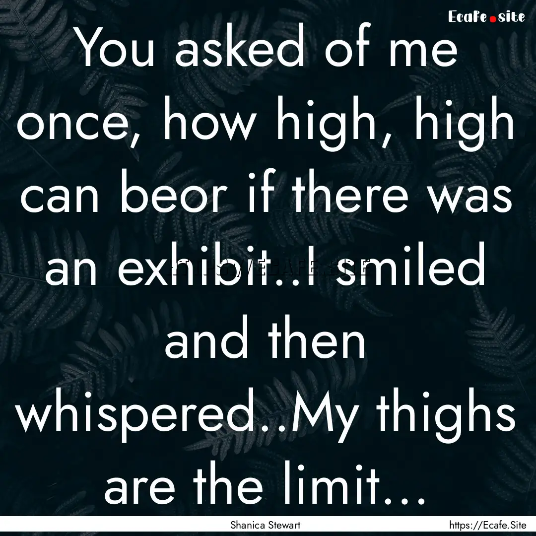 You asked of me once, how high, high can.... : Quote by Shanica Stewart