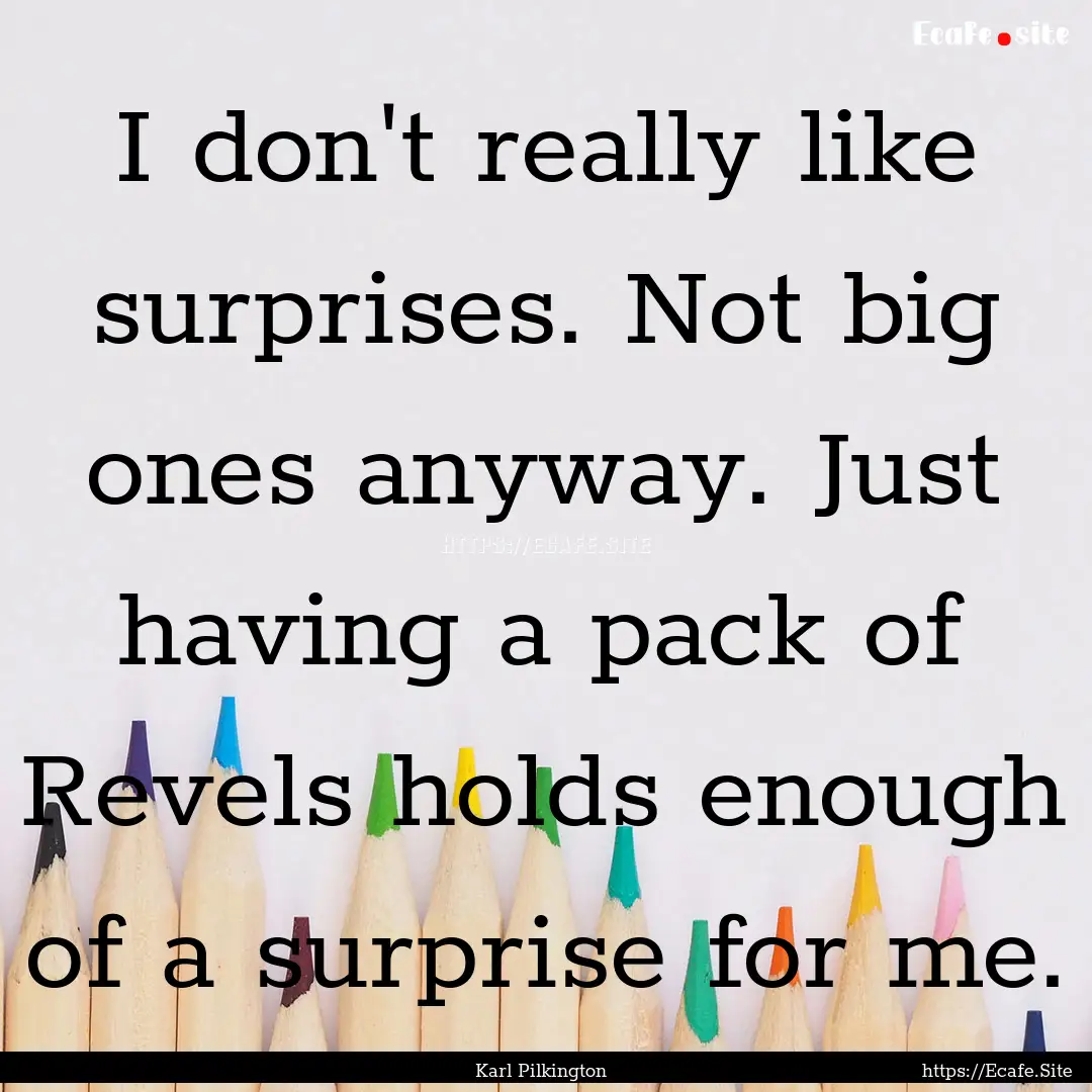 I don't really like surprises. Not big ones.... : Quote by Karl Pilkington