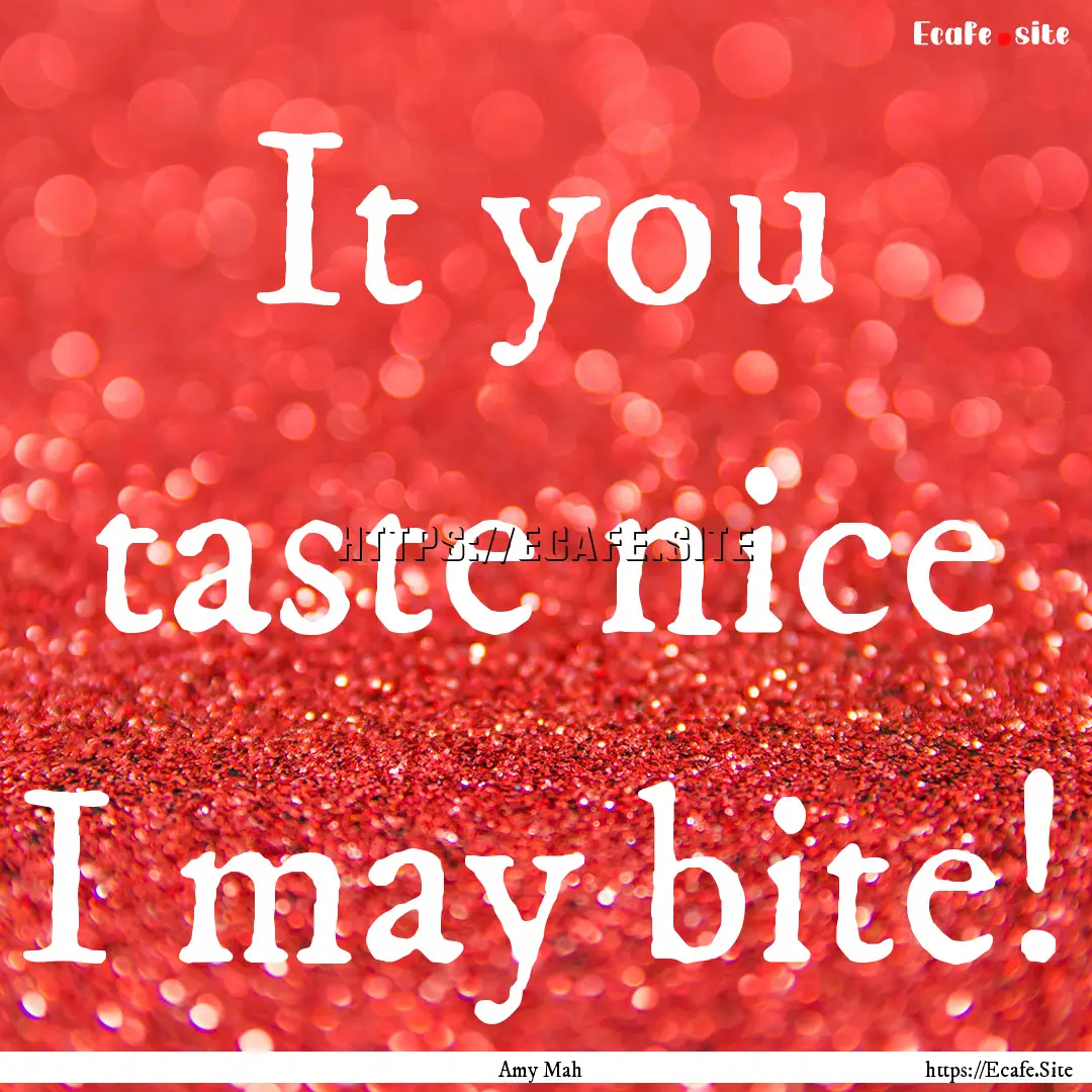 It you taste nice I may bite! : Quote by Amy Mah