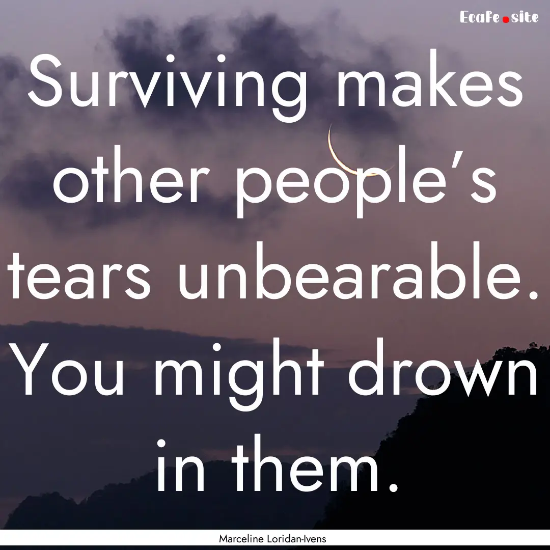 Surviving makes other people’s tears unbearable..... : Quote by Marceline Loridan-Ivens