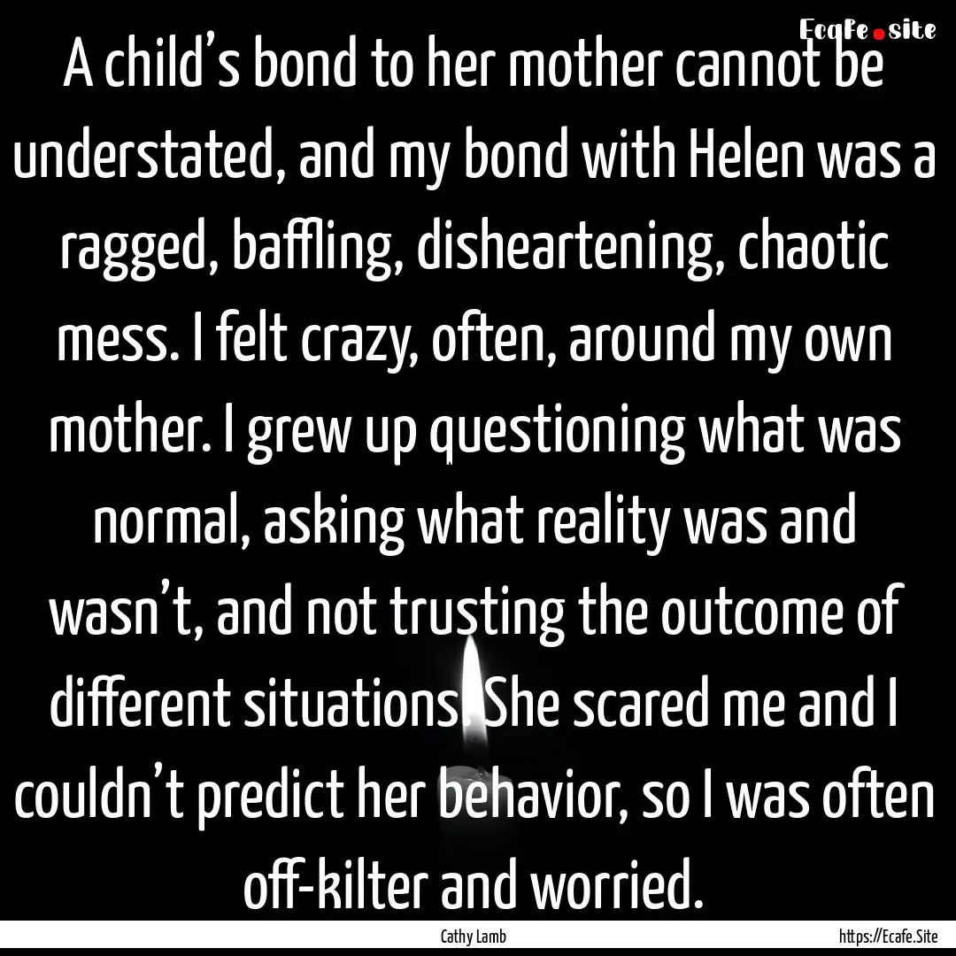 A child’s bond to her mother cannot be.... : Quote by Cathy Lamb